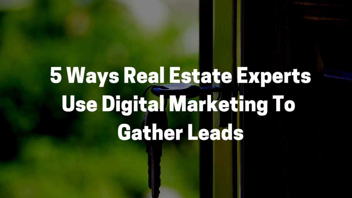 5 Ways Real Estate Experts Use Digital Marketing To Gather Leads